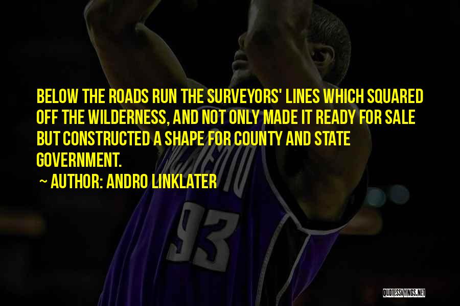 Andro Linklater Quotes: Below The Roads Run The Surveyors' Lines Which Squared Off The Wilderness, And Not Only Made It Ready For Sale