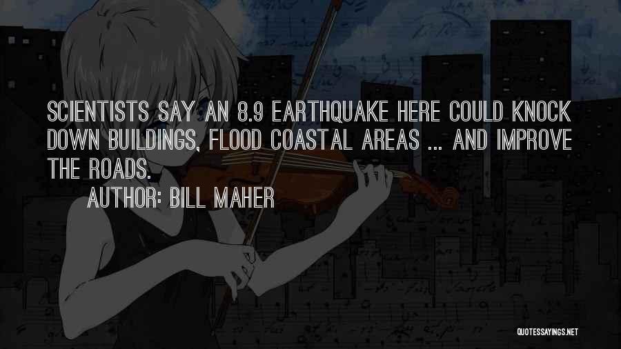 Bill Maher Quotes: Scientists Say An 8.9 Earthquake Here Could Knock Down Buildings, Flood Coastal Areas ... And Improve The Roads.