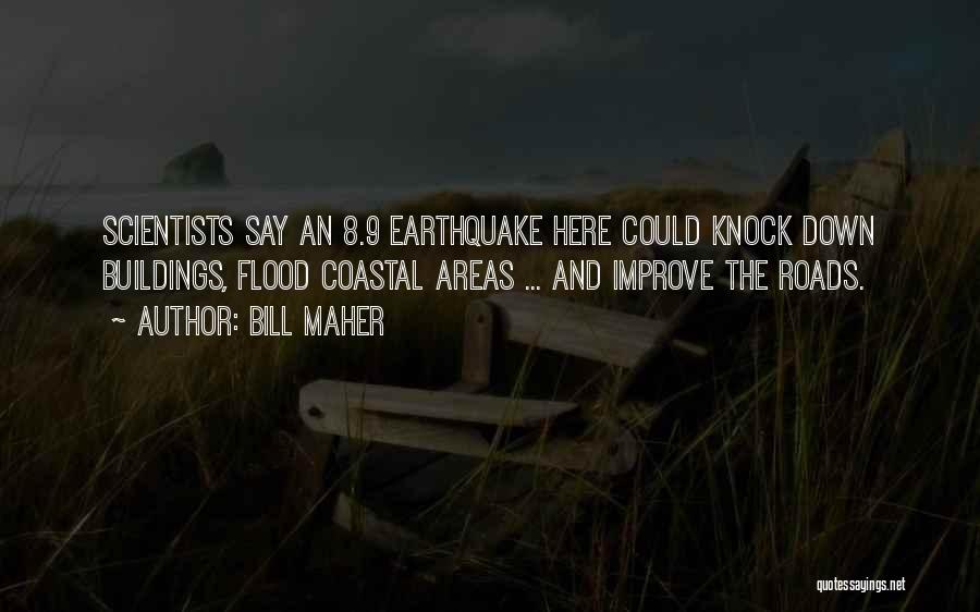 Bill Maher Quotes: Scientists Say An 8.9 Earthquake Here Could Knock Down Buildings, Flood Coastal Areas ... And Improve The Roads.