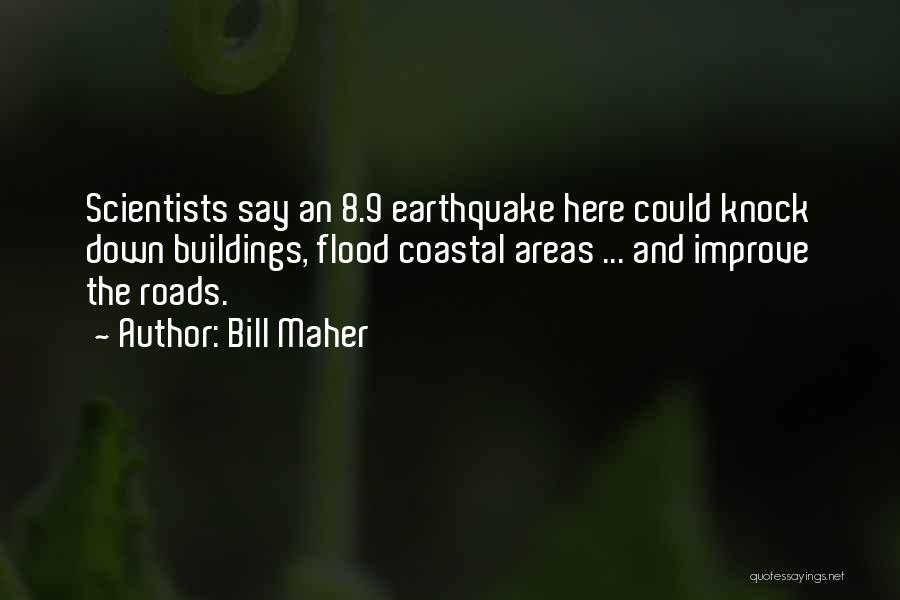 Bill Maher Quotes: Scientists Say An 8.9 Earthquake Here Could Knock Down Buildings, Flood Coastal Areas ... And Improve The Roads.