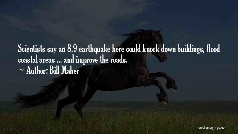 Bill Maher Quotes: Scientists Say An 8.9 Earthquake Here Could Knock Down Buildings, Flood Coastal Areas ... And Improve The Roads.