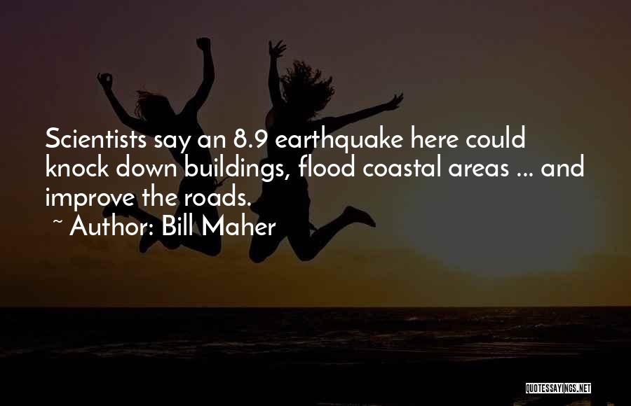 Bill Maher Quotes: Scientists Say An 8.9 Earthquake Here Could Knock Down Buildings, Flood Coastal Areas ... And Improve The Roads.