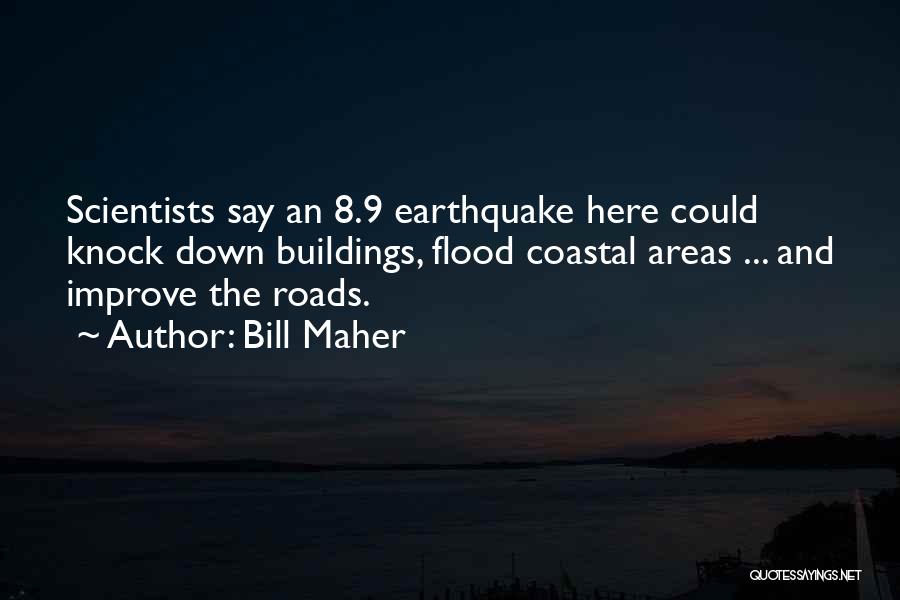 Bill Maher Quotes: Scientists Say An 8.9 Earthquake Here Could Knock Down Buildings, Flood Coastal Areas ... And Improve The Roads.