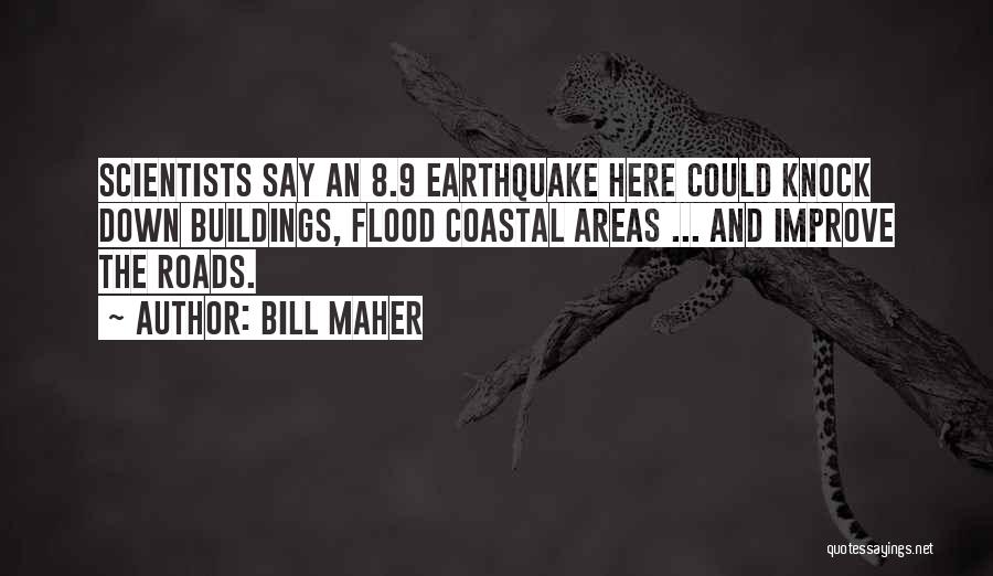 Bill Maher Quotes: Scientists Say An 8.9 Earthquake Here Could Knock Down Buildings, Flood Coastal Areas ... And Improve The Roads.