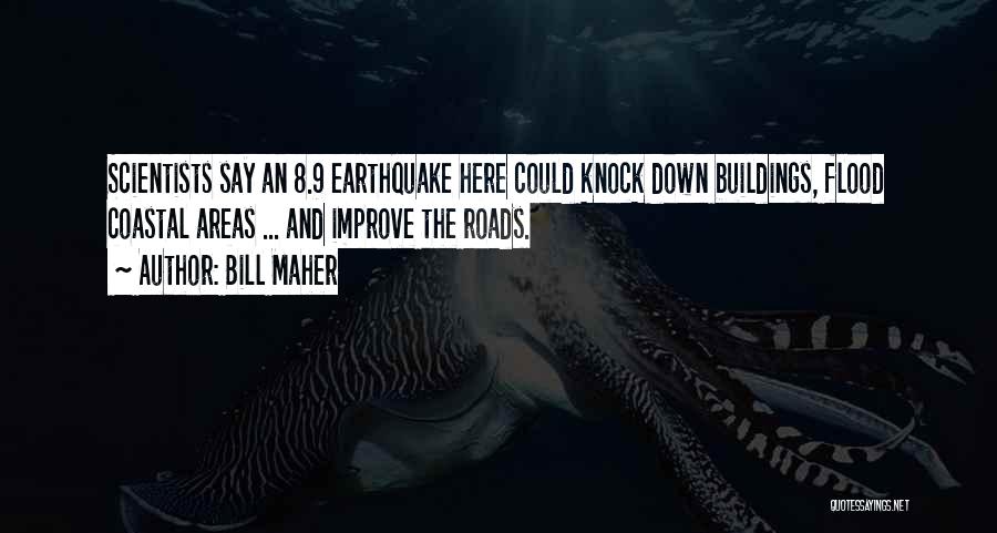 Bill Maher Quotes: Scientists Say An 8.9 Earthquake Here Could Knock Down Buildings, Flood Coastal Areas ... And Improve The Roads.