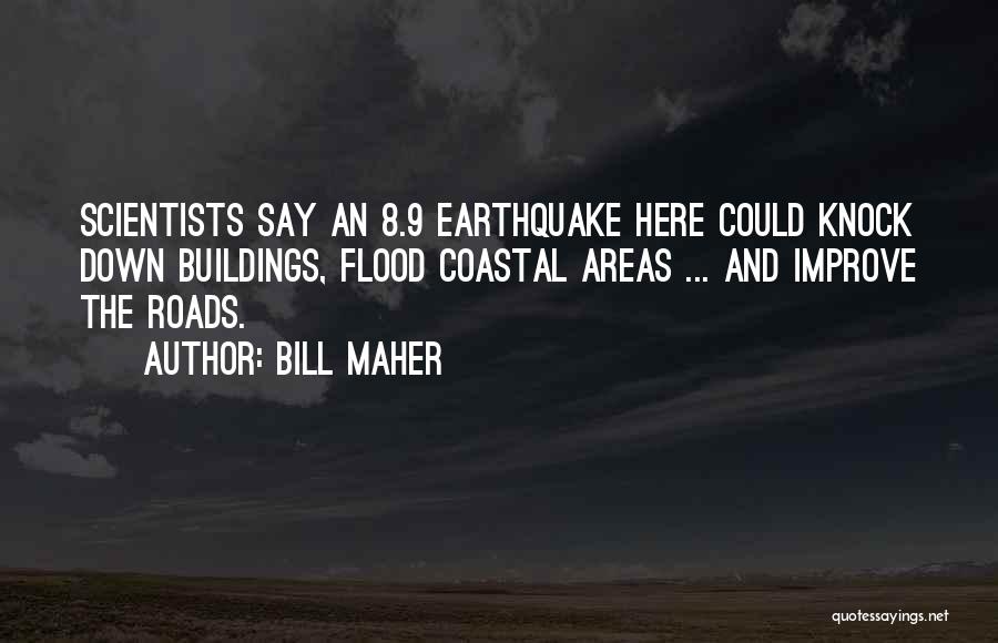 Bill Maher Quotes: Scientists Say An 8.9 Earthquake Here Could Knock Down Buildings, Flood Coastal Areas ... And Improve The Roads.