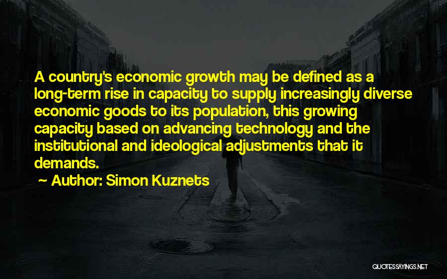 Simon Kuznets Quotes: A Country's Economic Growth May Be Defined As A Long-term Rise In Capacity To Supply Increasingly Diverse Economic Goods To