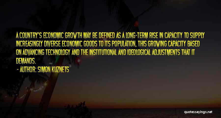 Simon Kuznets Quotes: A Country's Economic Growth May Be Defined As A Long-term Rise In Capacity To Supply Increasingly Diverse Economic Goods To