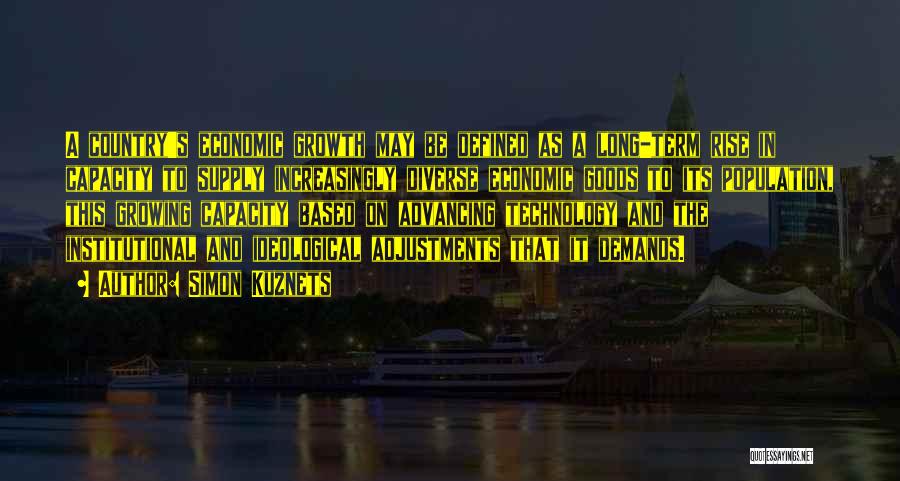 Simon Kuznets Quotes: A Country's Economic Growth May Be Defined As A Long-term Rise In Capacity To Supply Increasingly Diverse Economic Goods To