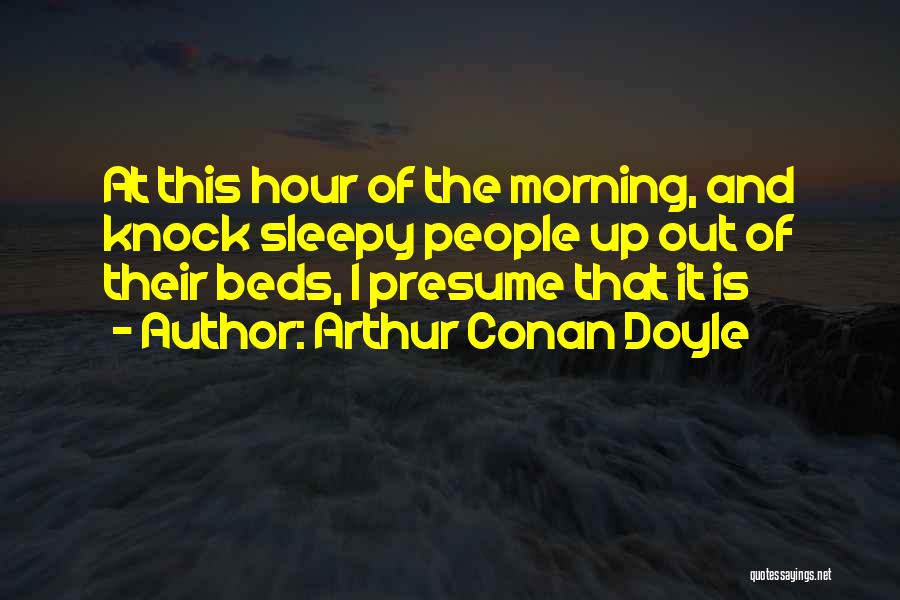 Arthur Conan Doyle Quotes: At This Hour Of The Morning, And Knock Sleepy People Up Out Of Their Beds, I Presume That It Is