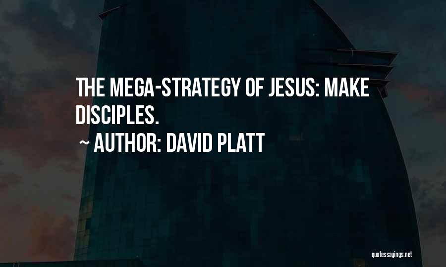 David Platt Quotes: The Mega-strategy Of Jesus: Make Disciples.