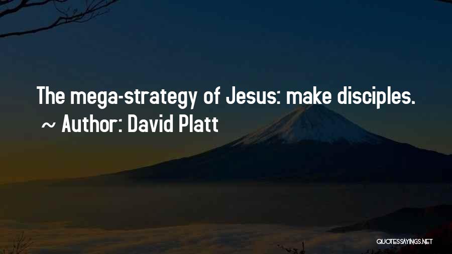 David Platt Quotes: The Mega-strategy Of Jesus: Make Disciples.