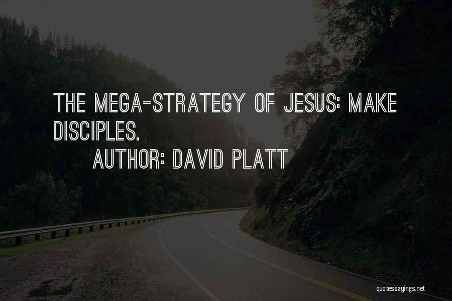 David Platt Quotes: The Mega-strategy Of Jesus: Make Disciples.