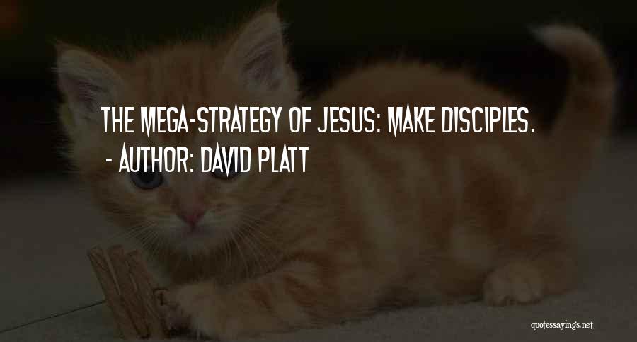 David Platt Quotes: The Mega-strategy Of Jesus: Make Disciples.