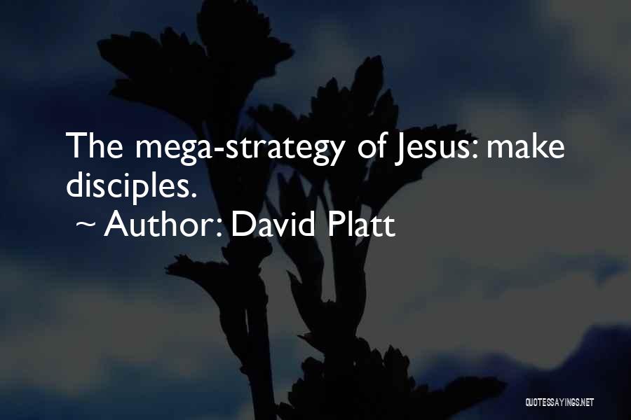 David Platt Quotes: The Mega-strategy Of Jesus: Make Disciples.