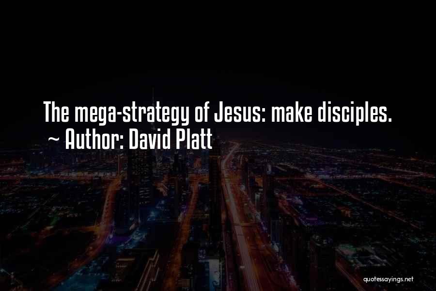 David Platt Quotes: The Mega-strategy Of Jesus: Make Disciples.