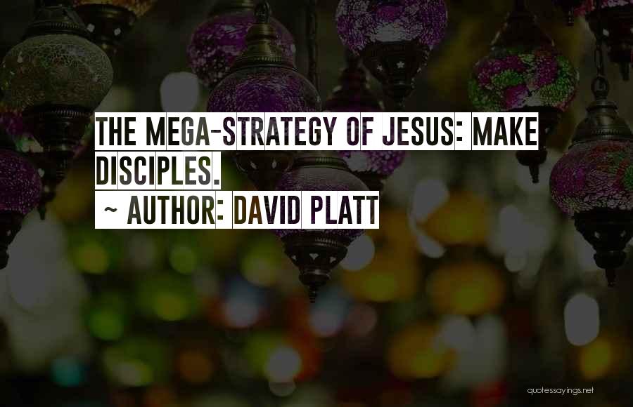 David Platt Quotes: The Mega-strategy Of Jesus: Make Disciples.