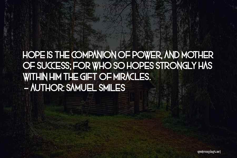 Samuel Smiles Quotes: Hope Is The Companion Of Power, And Mother Of Success; For Who So Hopes Strongly Has Within Him The Gift