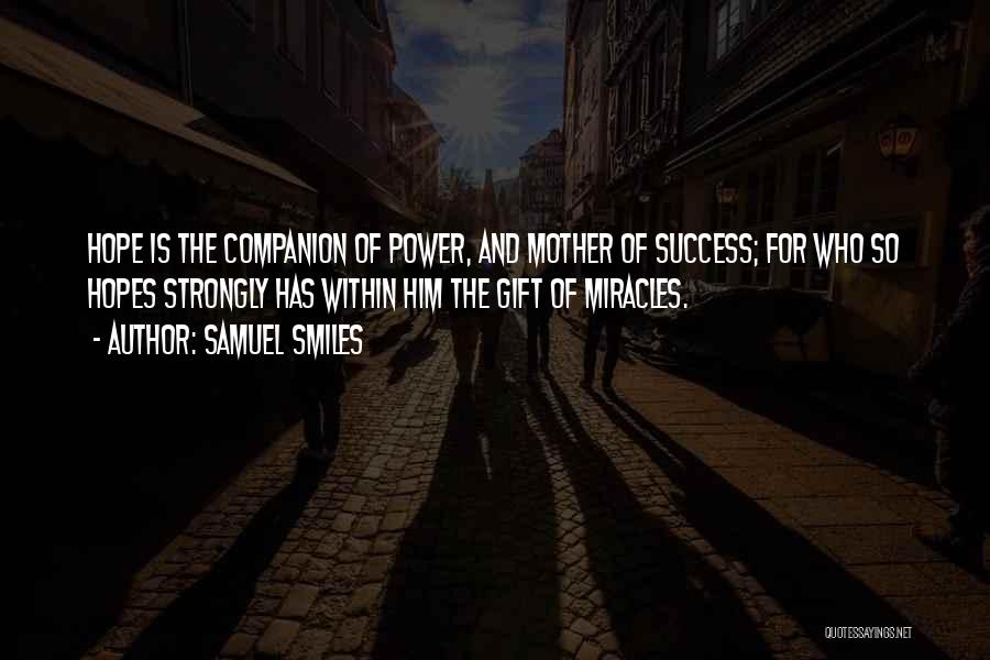 Samuel Smiles Quotes: Hope Is The Companion Of Power, And Mother Of Success; For Who So Hopes Strongly Has Within Him The Gift