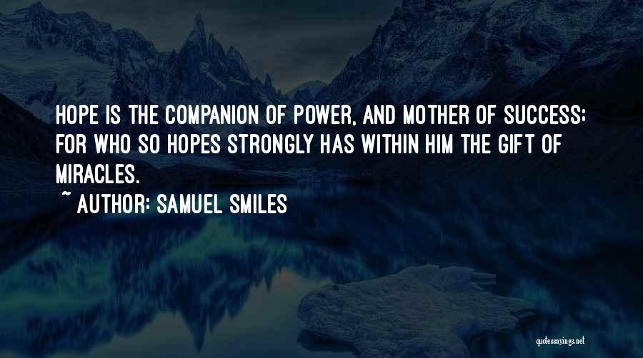 Samuel Smiles Quotes: Hope Is The Companion Of Power, And Mother Of Success; For Who So Hopes Strongly Has Within Him The Gift