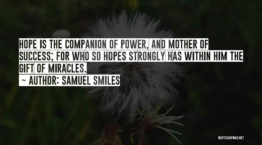 Samuel Smiles Quotes: Hope Is The Companion Of Power, And Mother Of Success; For Who So Hopes Strongly Has Within Him The Gift