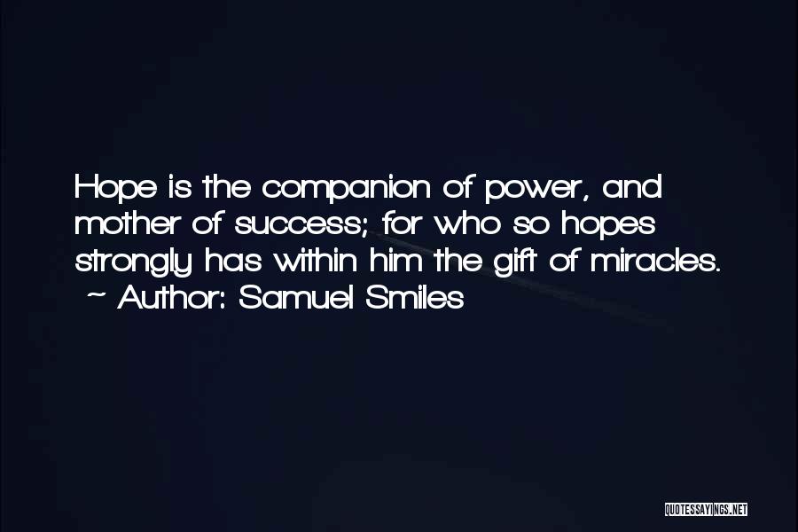 Samuel Smiles Quotes: Hope Is The Companion Of Power, And Mother Of Success; For Who So Hopes Strongly Has Within Him The Gift
