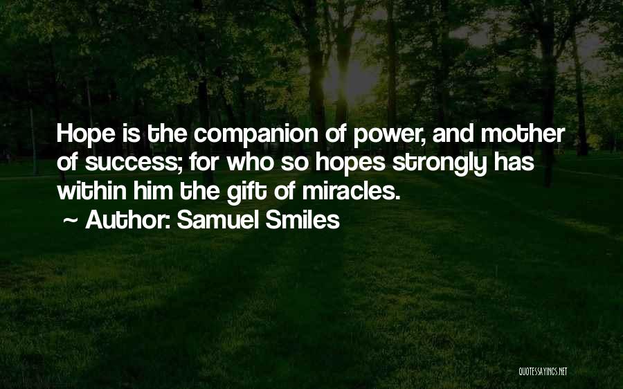 Samuel Smiles Quotes: Hope Is The Companion Of Power, And Mother Of Success; For Who So Hopes Strongly Has Within Him The Gift