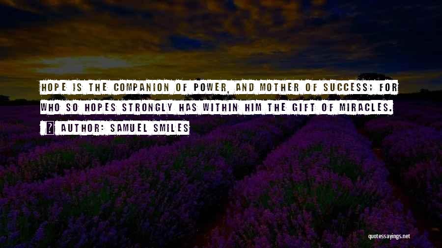 Samuel Smiles Quotes: Hope Is The Companion Of Power, And Mother Of Success; For Who So Hopes Strongly Has Within Him The Gift