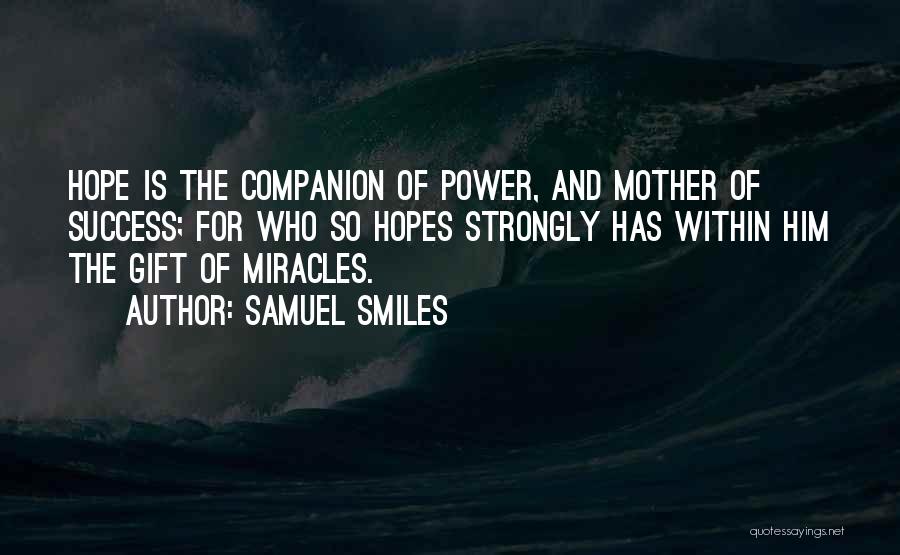 Samuel Smiles Quotes: Hope Is The Companion Of Power, And Mother Of Success; For Who So Hopes Strongly Has Within Him The Gift