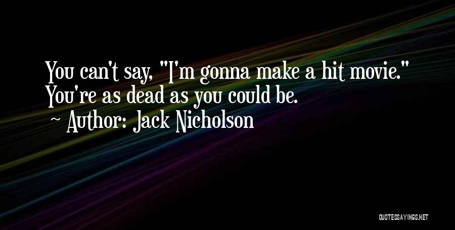 Jack Nicholson Quotes: You Can't Say, I'm Gonna Make A Hit Movie. You're As Dead As You Could Be.