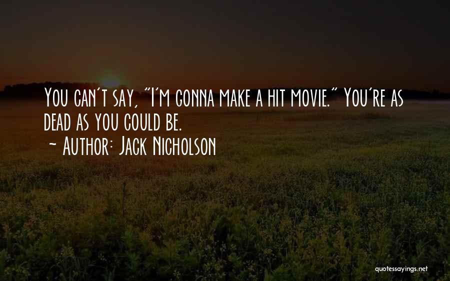 Jack Nicholson Quotes: You Can't Say, I'm Gonna Make A Hit Movie. You're As Dead As You Could Be.