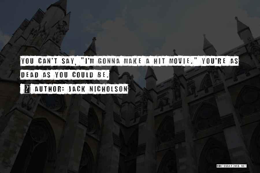 Jack Nicholson Quotes: You Can't Say, I'm Gonna Make A Hit Movie. You're As Dead As You Could Be.