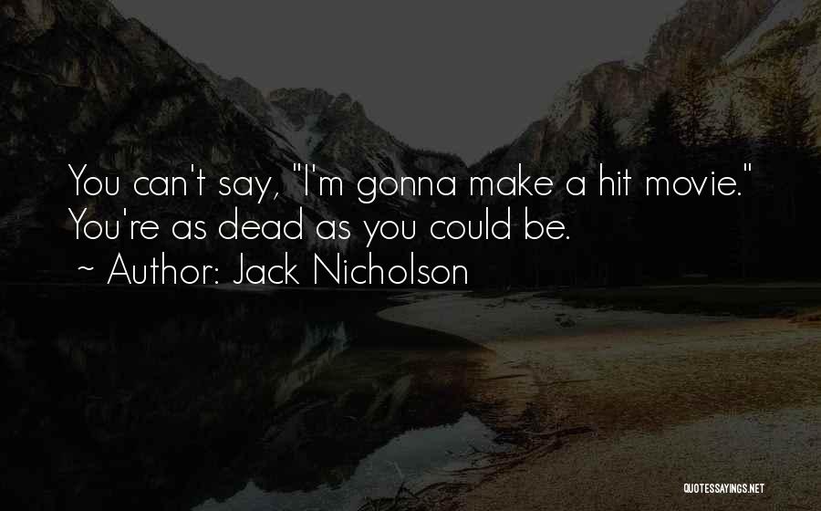 Jack Nicholson Quotes: You Can't Say, I'm Gonna Make A Hit Movie. You're As Dead As You Could Be.