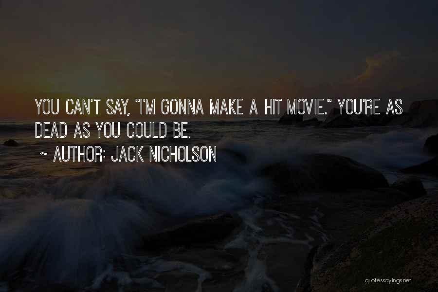 Jack Nicholson Quotes: You Can't Say, I'm Gonna Make A Hit Movie. You're As Dead As You Could Be.