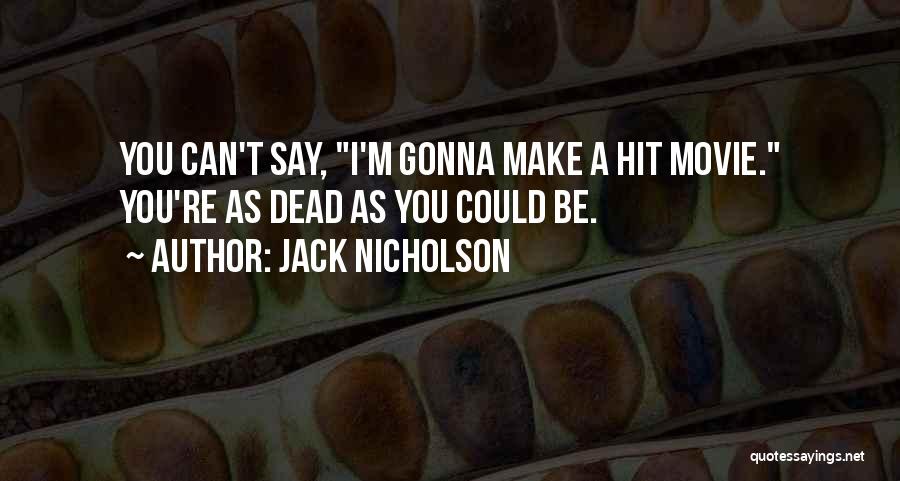Jack Nicholson Quotes: You Can't Say, I'm Gonna Make A Hit Movie. You're As Dead As You Could Be.