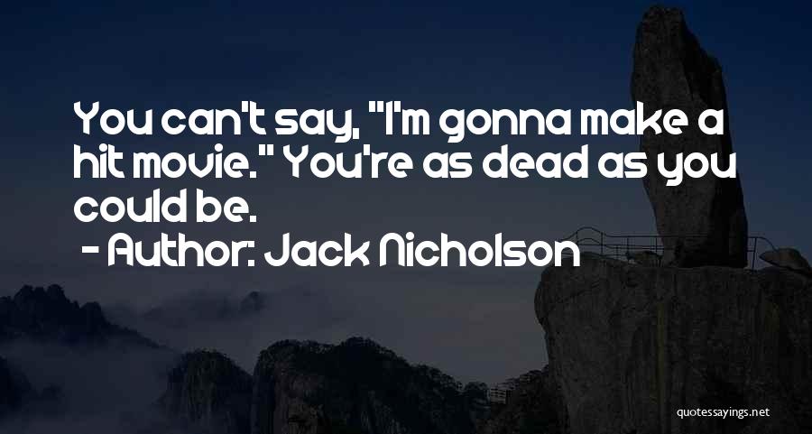 Jack Nicholson Quotes: You Can't Say, I'm Gonna Make A Hit Movie. You're As Dead As You Could Be.