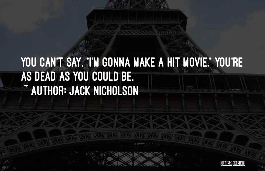 Jack Nicholson Quotes: You Can't Say, I'm Gonna Make A Hit Movie. You're As Dead As You Could Be.