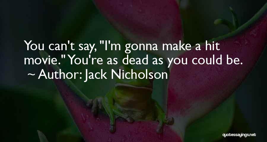 Jack Nicholson Quotes: You Can't Say, I'm Gonna Make A Hit Movie. You're As Dead As You Could Be.