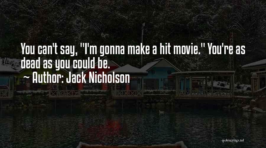 Jack Nicholson Quotes: You Can't Say, I'm Gonna Make A Hit Movie. You're As Dead As You Could Be.