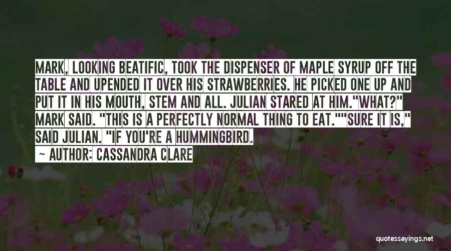 Cassandra Clare Quotes: Mark, Looking Beatific, Took The Dispenser Of Maple Syrup Off The Table And Upended It Over His Strawberries. He Picked
