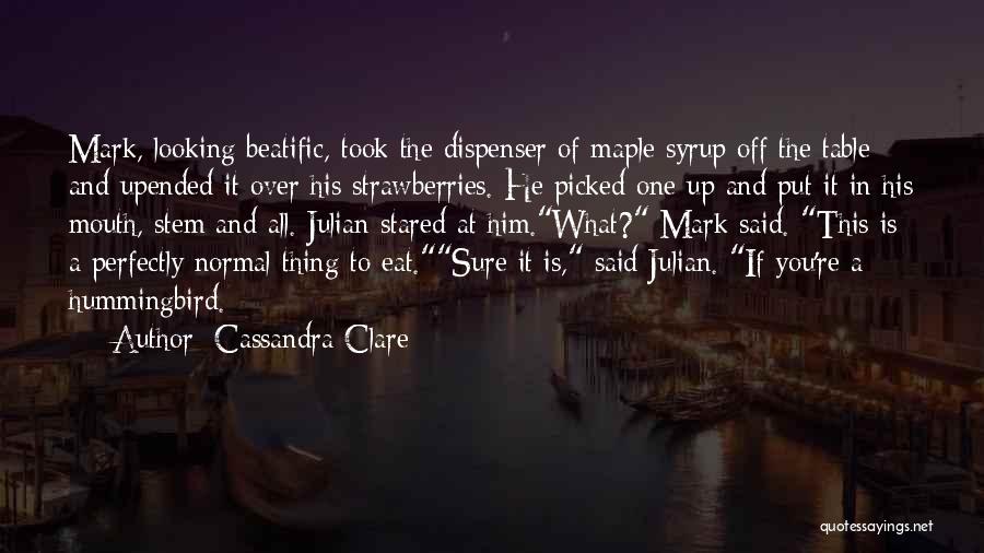 Cassandra Clare Quotes: Mark, Looking Beatific, Took The Dispenser Of Maple Syrup Off The Table And Upended It Over His Strawberries. He Picked
