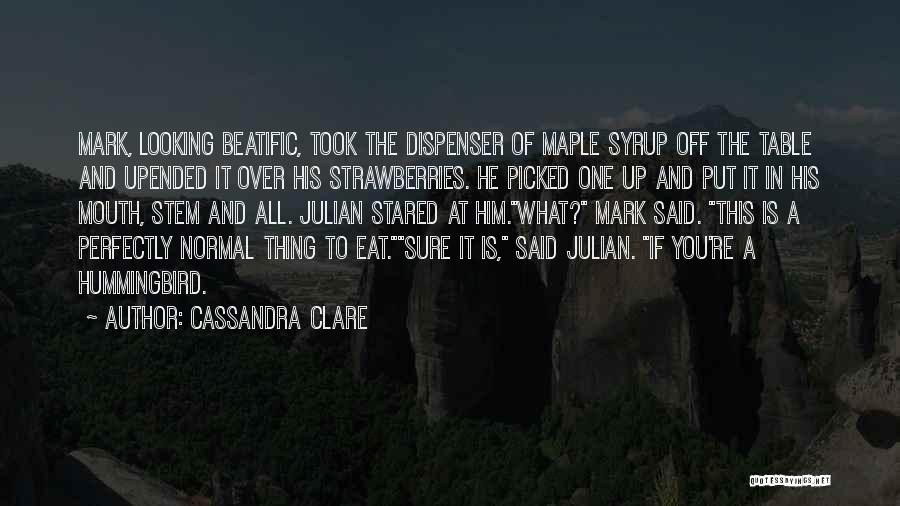 Cassandra Clare Quotes: Mark, Looking Beatific, Took The Dispenser Of Maple Syrup Off The Table And Upended It Over His Strawberries. He Picked
