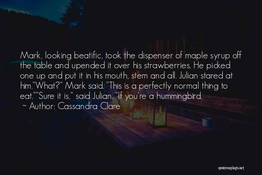 Cassandra Clare Quotes: Mark, Looking Beatific, Took The Dispenser Of Maple Syrup Off The Table And Upended It Over His Strawberries. He Picked