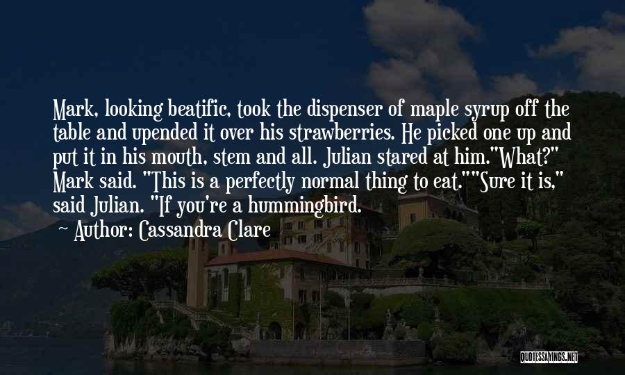 Cassandra Clare Quotes: Mark, Looking Beatific, Took The Dispenser Of Maple Syrup Off The Table And Upended It Over His Strawberries. He Picked