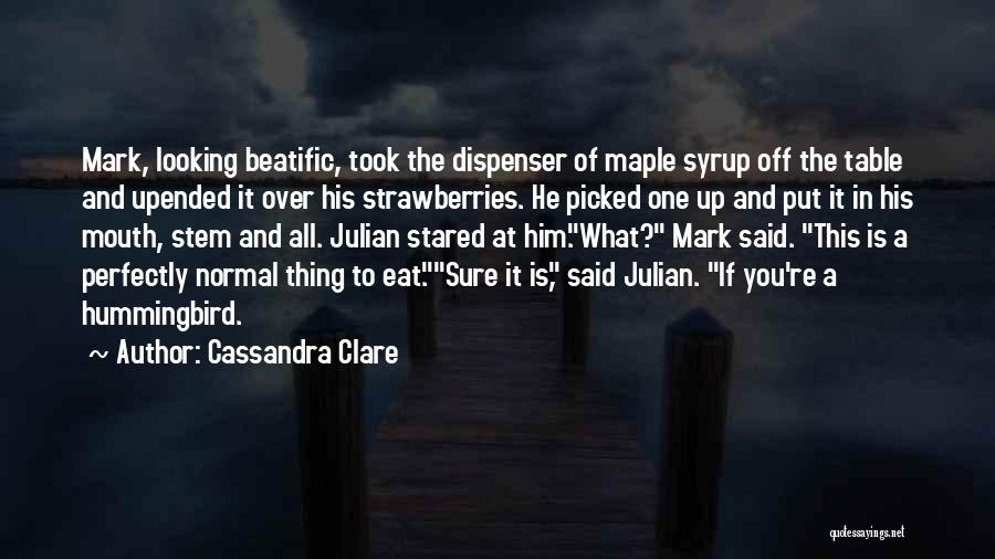 Cassandra Clare Quotes: Mark, Looking Beatific, Took The Dispenser Of Maple Syrup Off The Table And Upended It Over His Strawberries. He Picked