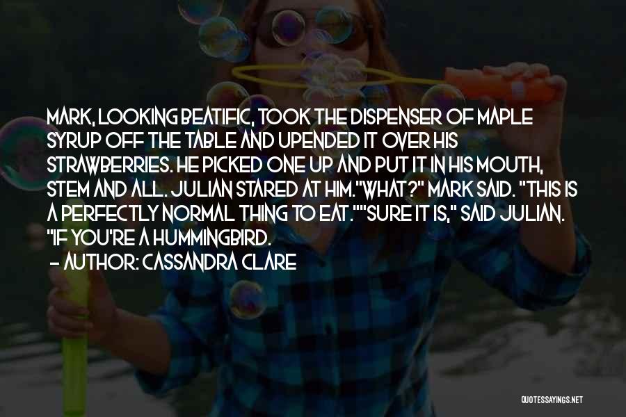 Cassandra Clare Quotes: Mark, Looking Beatific, Took The Dispenser Of Maple Syrup Off The Table And Upended It Over His Strawberries. He Picked