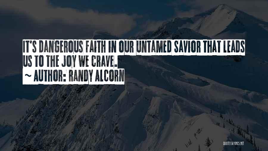 Randy Alcorn Quotes: It's Dangerous Faith In Our Untamed Savior That Leads Us To The Joy We Crave.