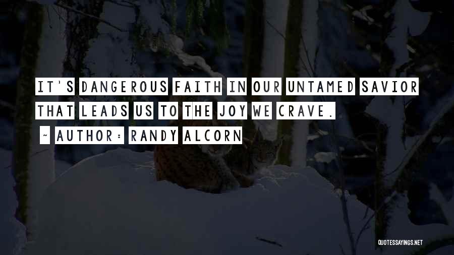 Randy Alcorn Quotes: It's Dangerous Faith In Our Untamed Savior That Leads Us To The Joy We Crave.