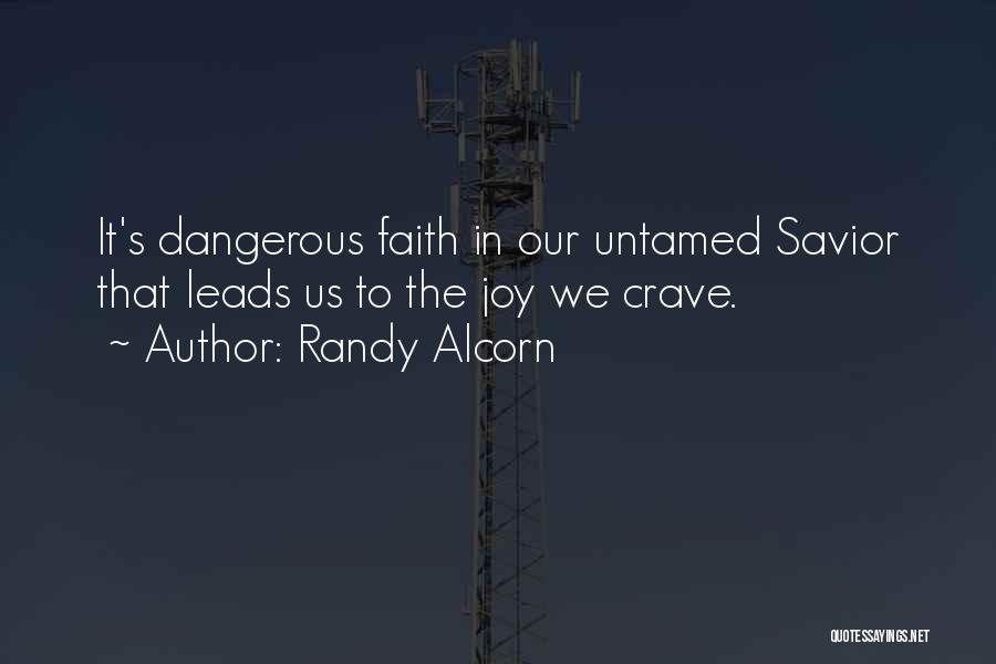 Randy Alcorn Quotes: It's Dangerous Faith In Our Untamed Savior That Leads Us To The Joy We Crave.