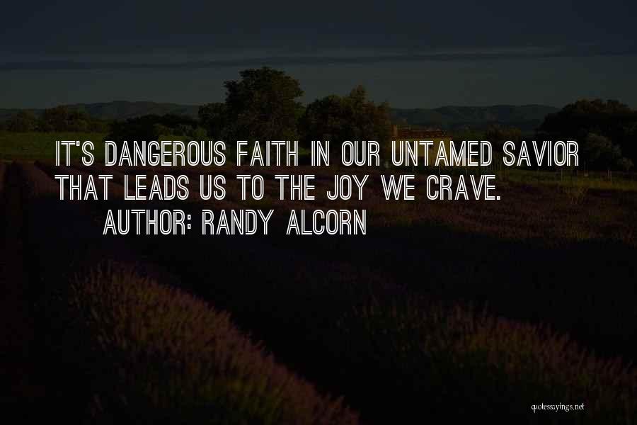 Randy Alcorn Quotes: It's Dangerous Faith In Our Untamed Savior That Leads Us To The Joy We Crave.